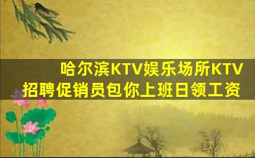 哈尔滨KTV娱乐场所KTV招聘促销员包你上班日领工资
